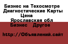 Бизнес на Техосмотре .Диагностические Карты. › Цена ­ 1 000 - Ярославская обл. Бизнес » Другое   